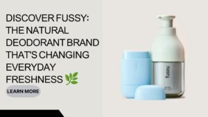 Discover Fussy: The Natural Deodorant Brand That’s Changing Everyday Freshness